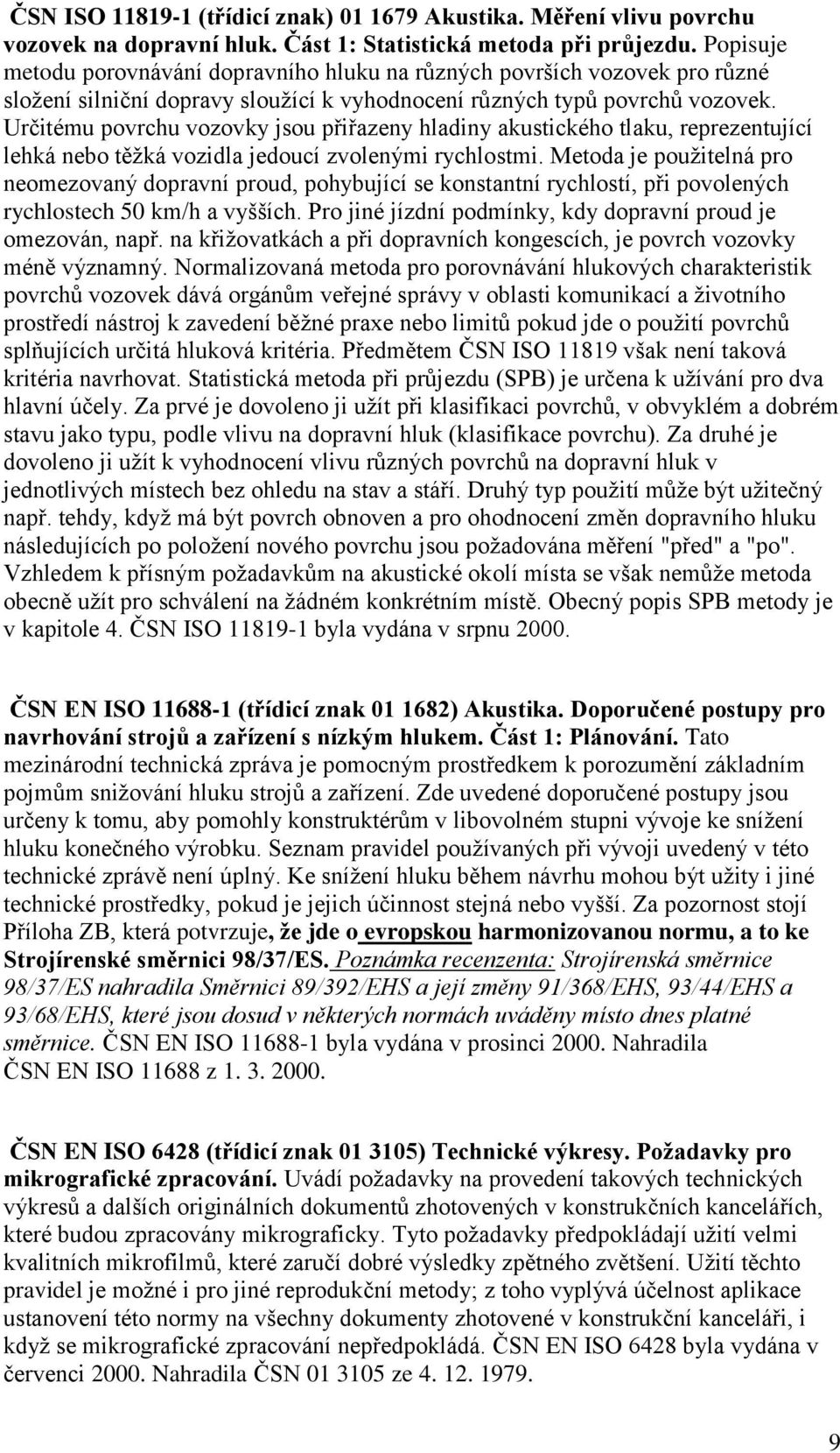 Určitému povrchu vozovky jsou přiřazeny hladiny akustického tlaku, reprezentující lehká nebo těţká vozidla jedoucí zvolenými rychlostmi.