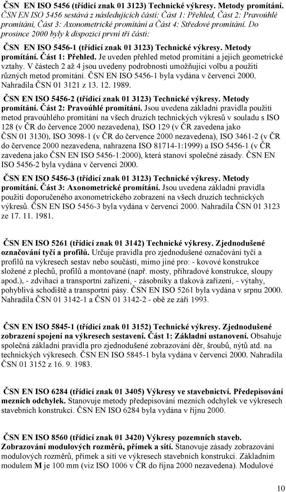 Do prosince 2000 byly k dispozici první tři části: ČSN EN ISO 5456-1 (třídicí znak 01 3123) Technické výkresy. Metody promítání. Část 1: Přehled.