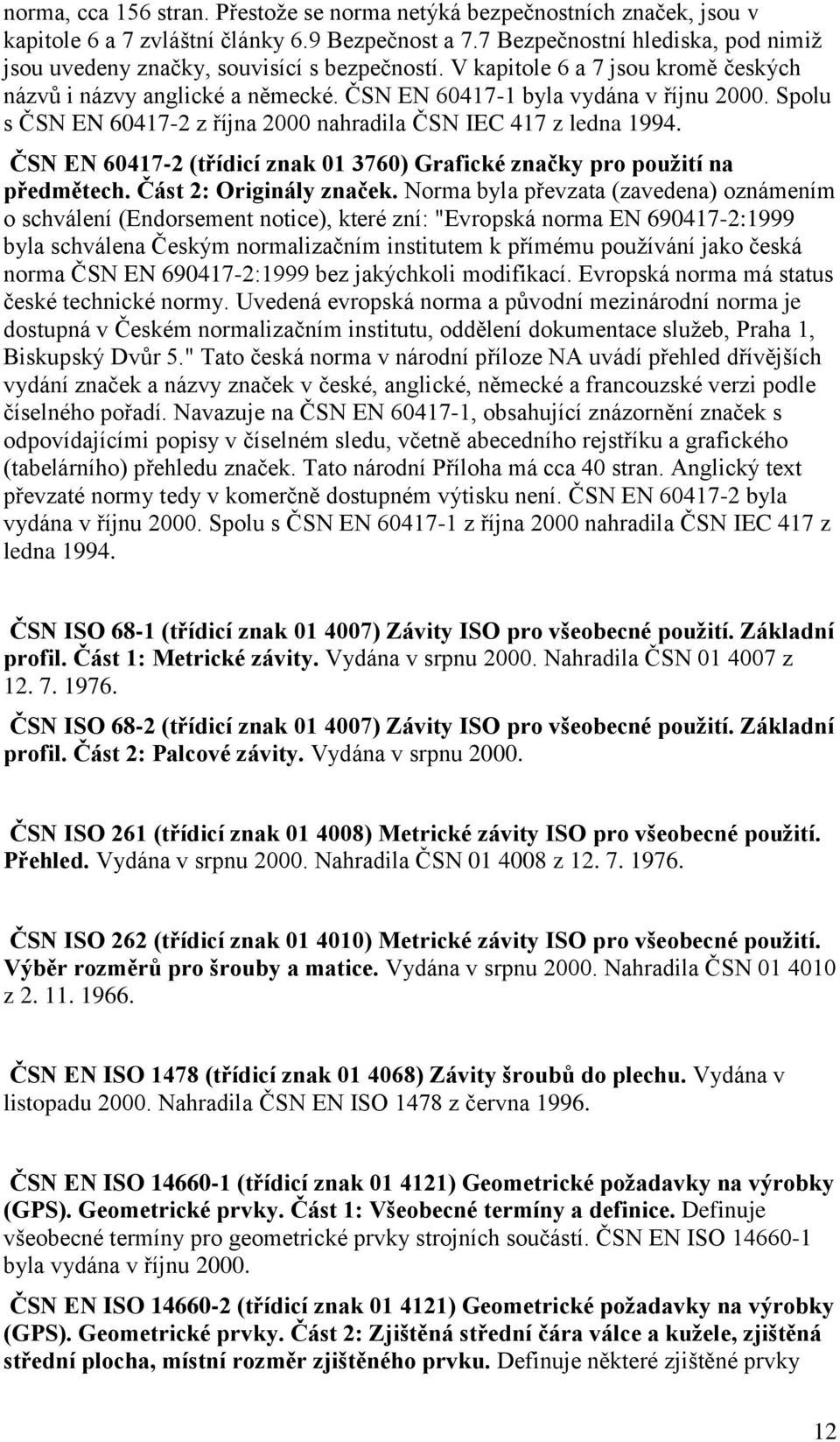 Spolu s ČSN EN 60417-2 z října 2000 nahradila ČSN IEC 417 z ledna 1994. ČSN EN 60417-2 (třídicí znak 01 3760) Grafické značky pro pouţití na předmětech. Část 2: Originály značek.