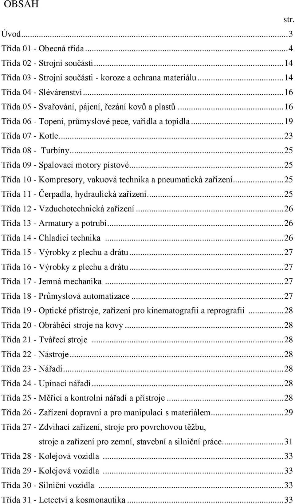 .. 25 Třída 09 - Spalovací motory pístové... 25 Třída 10 - Kompresory, vakuová technika a pneumatická zařízení... 25 Třída 11 - Čerpadla, hydraulická zařízení... 25 Třída 12 - Vzduchotechnická zařízení.