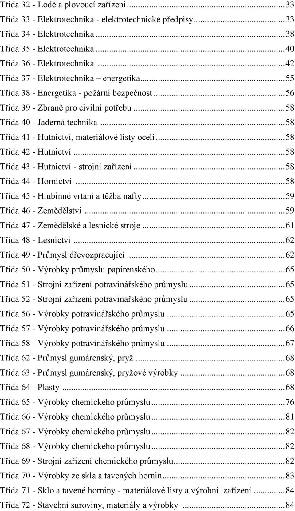 .. 58 Třída 41 - Hutnictví, materiálové listy ocelí... 58 Třída 42 - Hutnictví... 58 Třída 43 - Hutnictví - strojní zařízení... 58 Třída 44 - Hornictví... 58 Třída 45 - Hlubinné vrtání a těţba nafty.