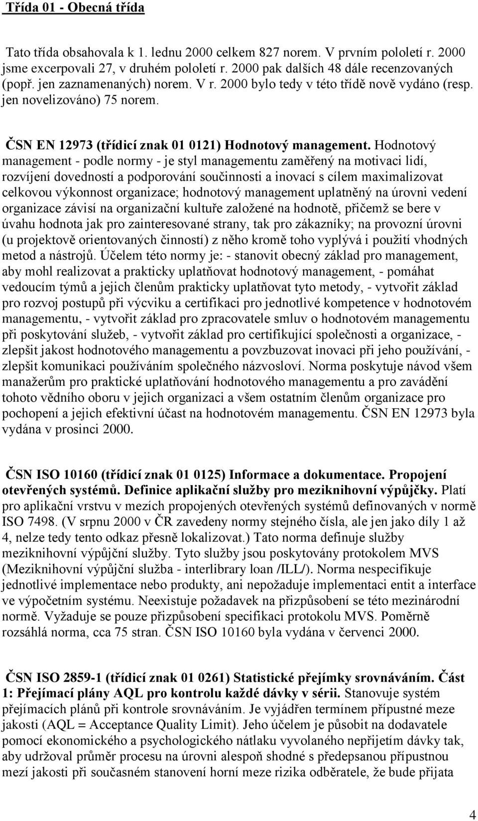 Hodnotový management - podle normy - je styl managementu zaměřený na motivaci lidí, rozvíjení dovedností a podporování součinnosti a inovací s cílem maximalizovat celkovou výkonnost organizace;