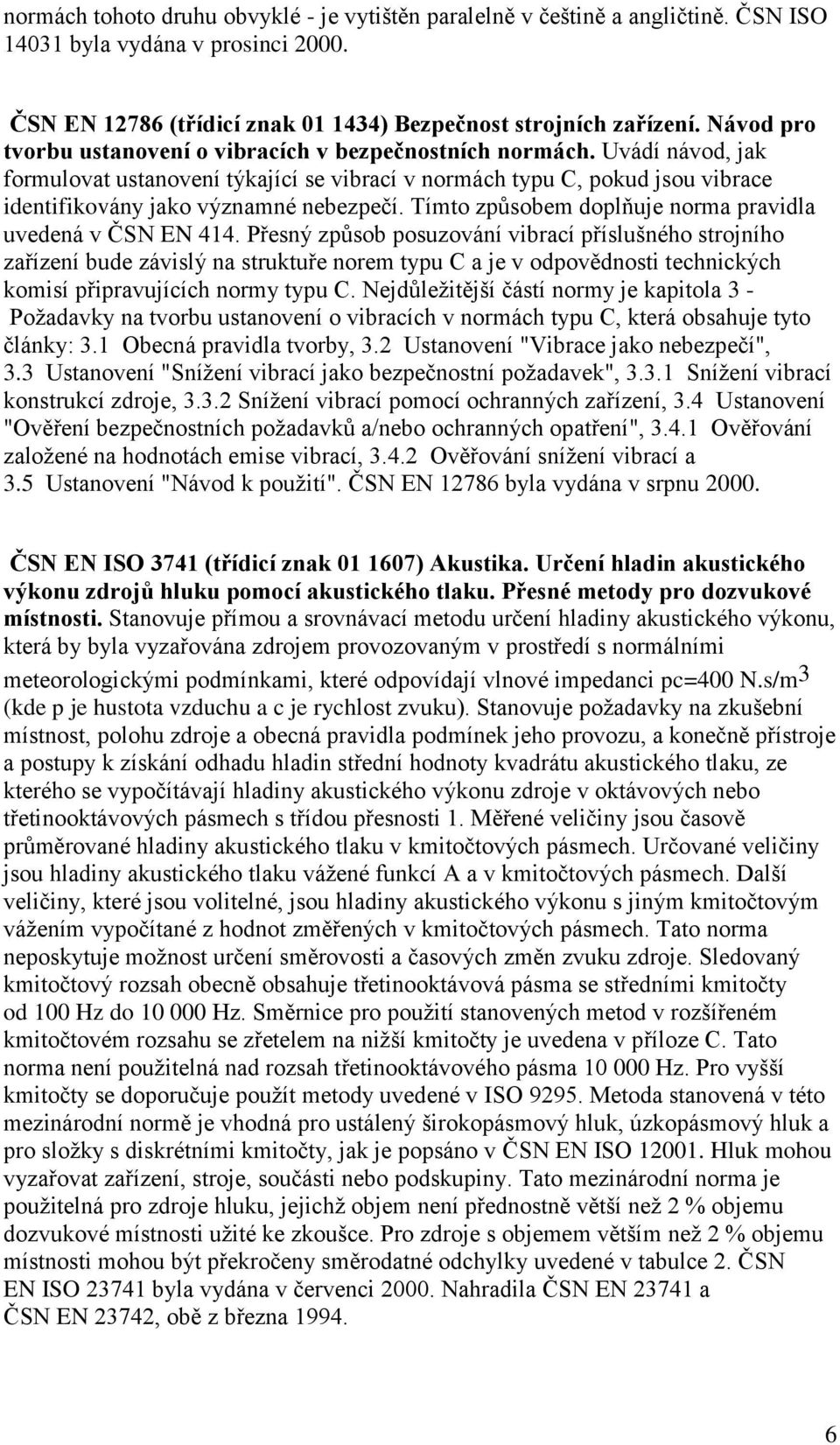 Uvádí návod, jak formulovat ustanovení týkající se vibrací v normách typu C, pokud jsou vibrace identifikovány jako významné nebezpečí. Tímto způsobem doplňuje norma pravidla uvedená v ČSN EN 414.