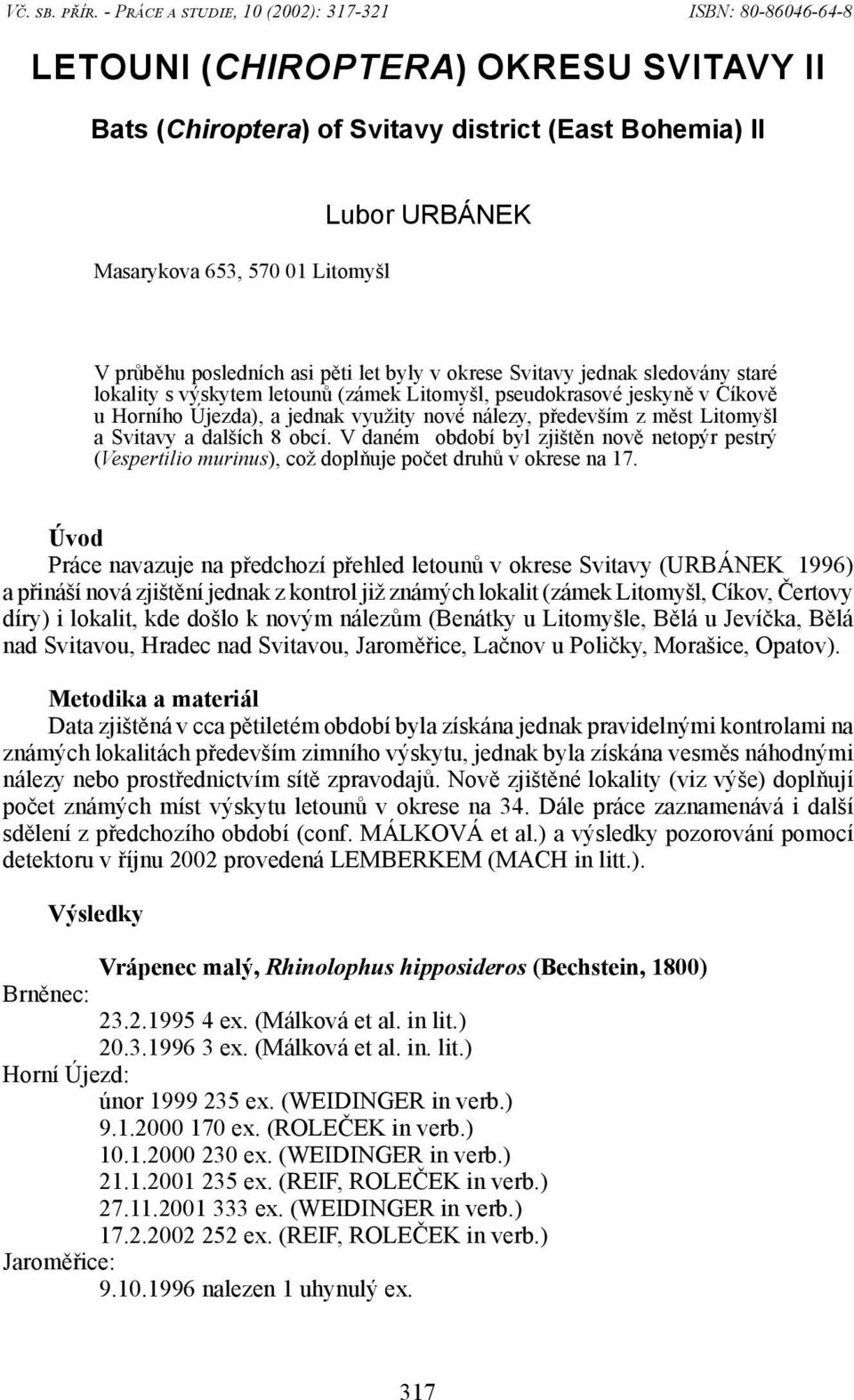 průběhu posledních asi pěti let byly v okrese Svitavy jednak sledovány staré lokality s výskytem letounů (zámek Litomyšl, pseudokrasové jeskyně v Cíkově u Horního Újezda), a jednak využity nové