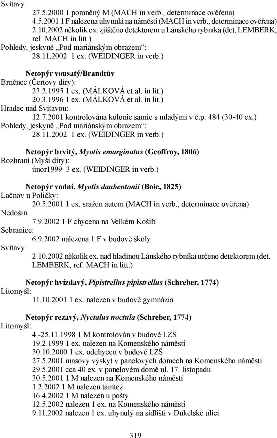 3.1996 1 ex. (MÁLKOVÁ et al. in lit.) Hradec nad Svitavou: 12.7.2001 kontrolována kolonie samic s mladými v č.p. 484 (30-40 ex.) 28.11.2002 1 ex. (WEIDINGER in verb.