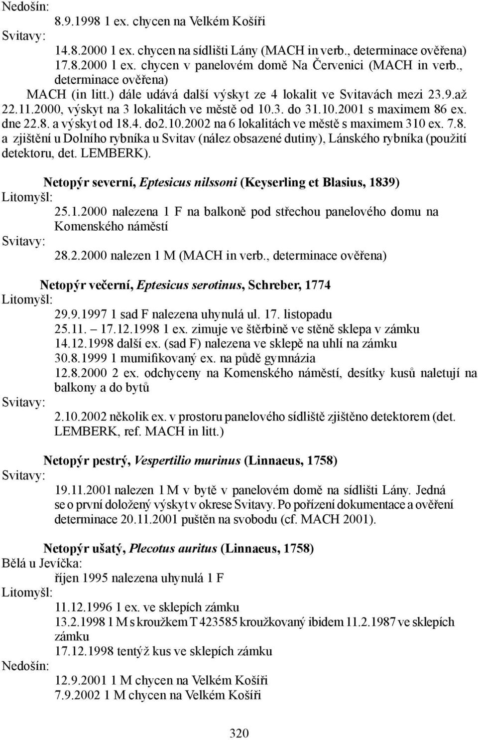 4. do2.10.2002 na 6 lokalitách ve městě s maximem 310 ex. 7.8. a zjištění u Dolního rybníka u Svitav (nález obsazené dutiny), Lánského rybníka (použití detektoru, det. LEMBERK).