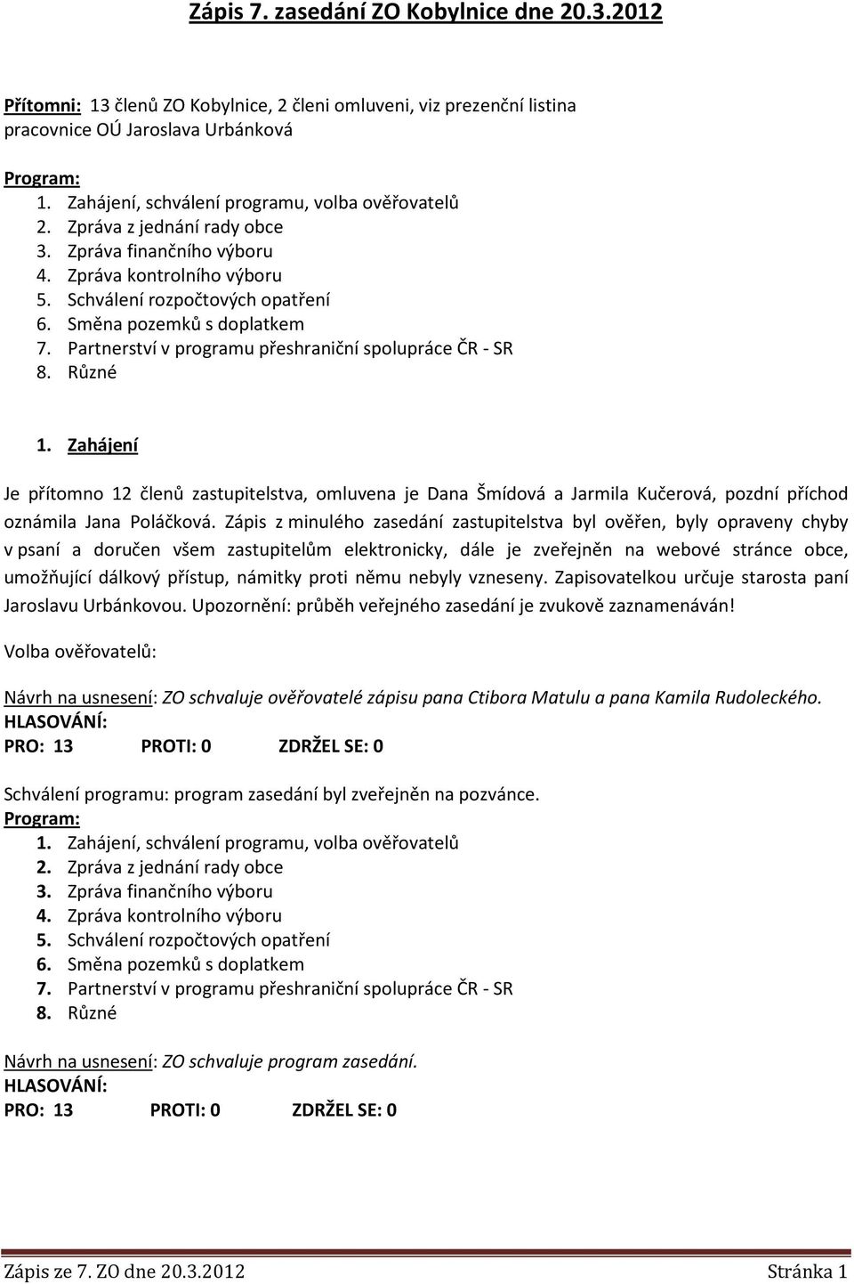 Partnerství v programu přeshraniční spolupráce ČR - SR 1. Zahájení Je přítomno 12 členů zastupitelstva, omluvena je Dana Šmídová a Jarmila Kučerová, pozdní příchod oznámila Jana Poláčková.