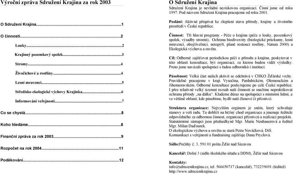 ..12 O Sdružení Krajina Sdružení Krajina je nevládní neziskovou organizací. Činní jsme od roku 1997. Pod názvem Sdružení Krajina pracujeme od roku 2001.