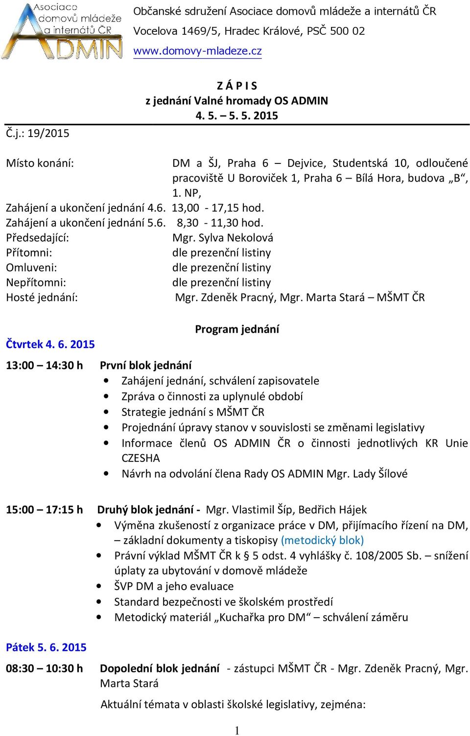 5. 5. 2015 Místo konání: DM a ŠJ, Praha 6 Dejvice, Studentská 10, odloučené pracoviště U Boroviček 1, Praha 6 Bílá Hora, budova B, 1. NP, Zahájení a ukončení jednání 4.6. 13,00-17,15 hod.