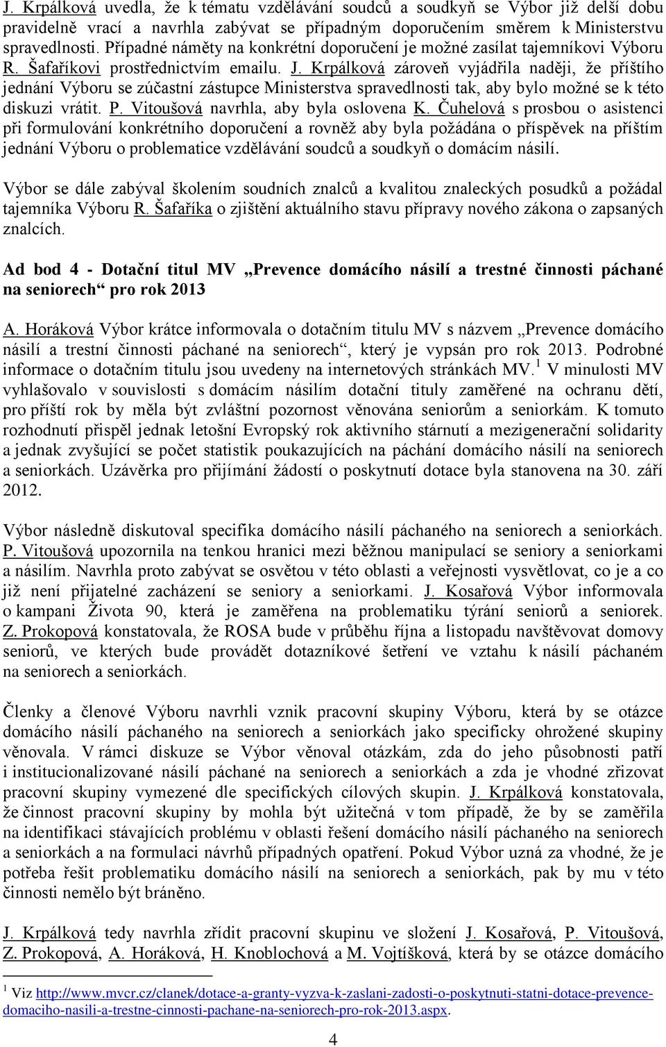 Krpálková zároveň vyjádřila naději, že příštího jednání Výboru se zúčastní zástupce Ministerstva spravedlnosti tak, aby bylo možné se k této diskuzi vrátit. P. Vitoušová navrhla, aby byla oslovena K.