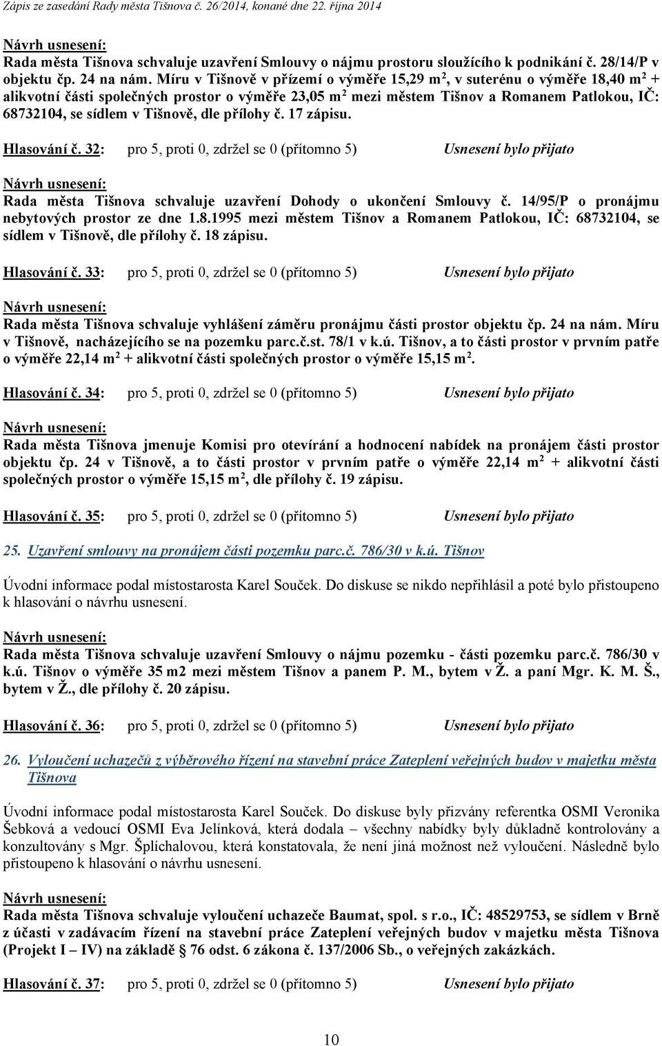 Tišnově, dle přílohy č. 17 zápisu. Hlasování č. 32: pro 5, proti 0, zdržel se 0 (přítomno 5) Usnesení bylo přijato Rada města Tišnova schvaluje uzavření Dohody o ukončení Smlouvy č.