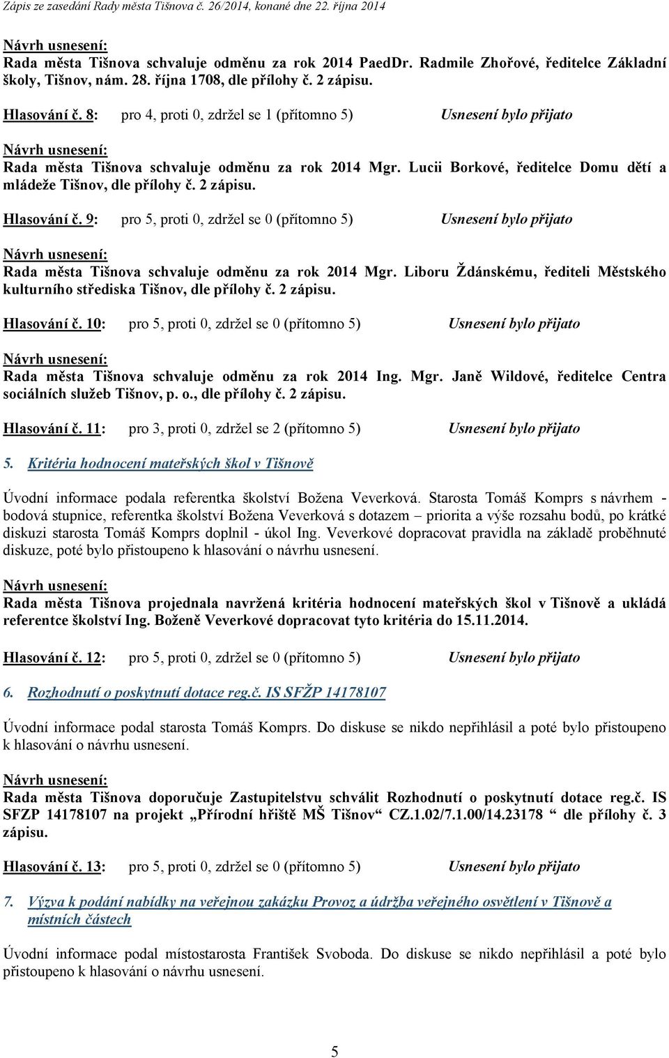 Hlasování č. 9: pro 5, proti 0, zdržel se 0 (přítomno 5) Usnesení bylo přijato Rada města Tišnova schvaluje odměnu za rok 2014 Mgr.