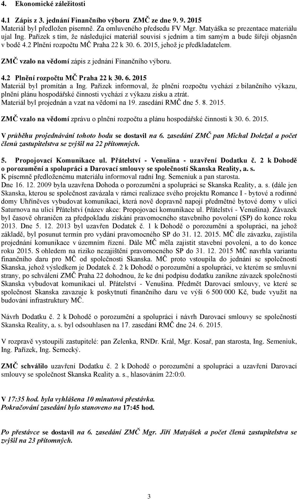 ZMČ vzalo na vědomí zápis z jednání Finančního výboru. 4.2 Plnění rozpočtu MČ Praha 22 k 30. 6. 2015 Materiál byl promítán a Ing.