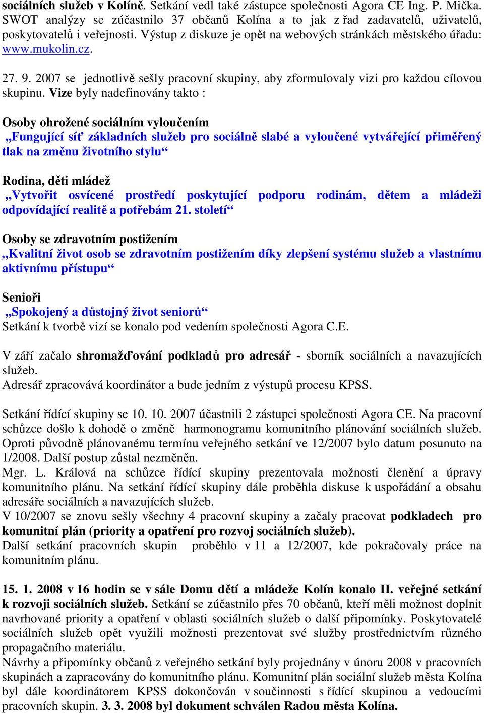 Vize byly nadefinovány takto : Osoby ohrožené sociálním vyloučením Fungující síť základních služeb pro sociálně slabé a vyloučené vytvářející přiměřený tlak na změnu životního stylu Rodina, děti