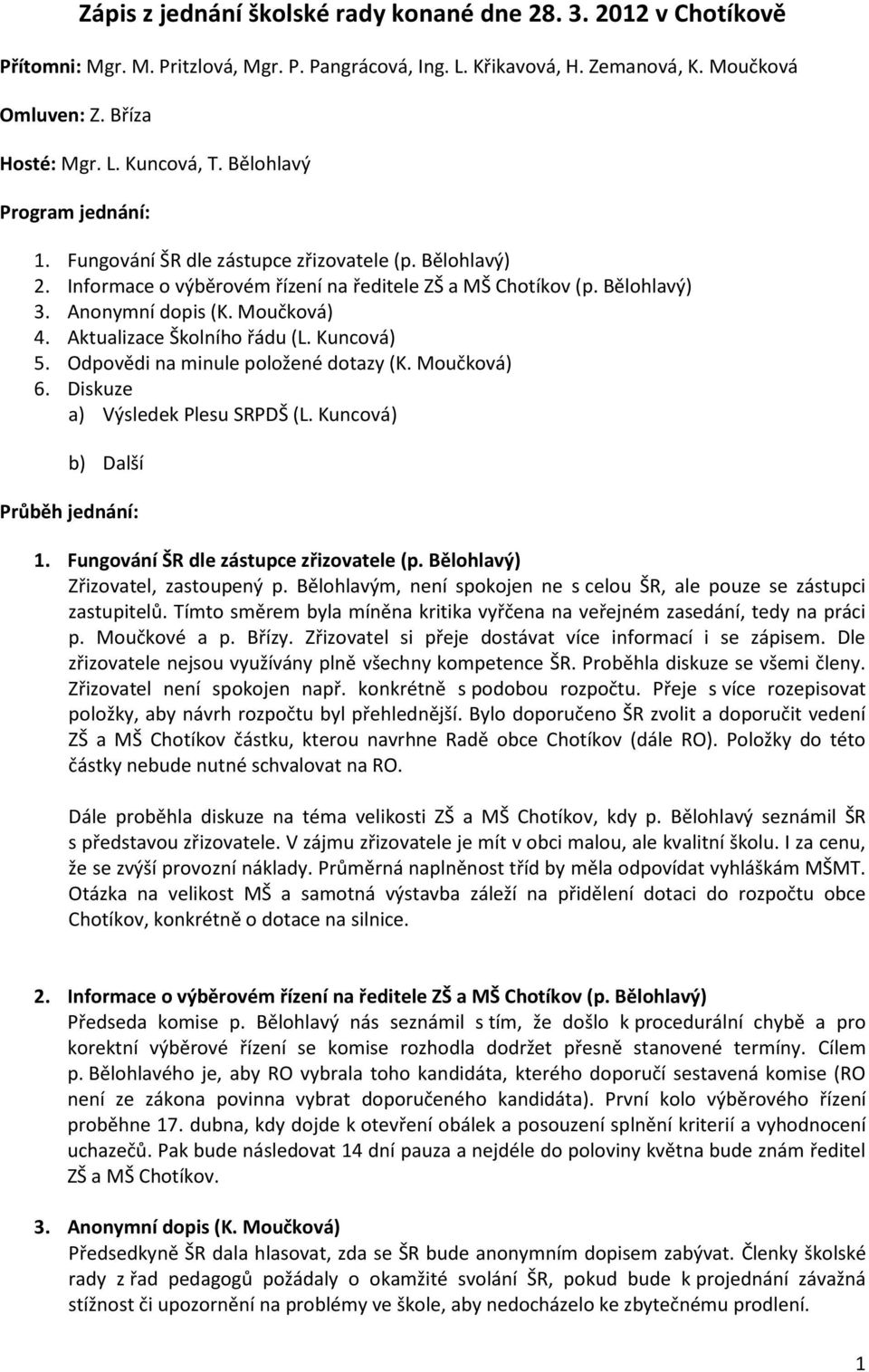 Aktualizace Školního řádu (L. Kuncová) 5. Odpovědi na minule položené dotazy (K. Moučková) 6. Diskuze a) Výsledek Plesu SRPDŠ (L. Kuncová) b) Další Průběh jednání: 1.