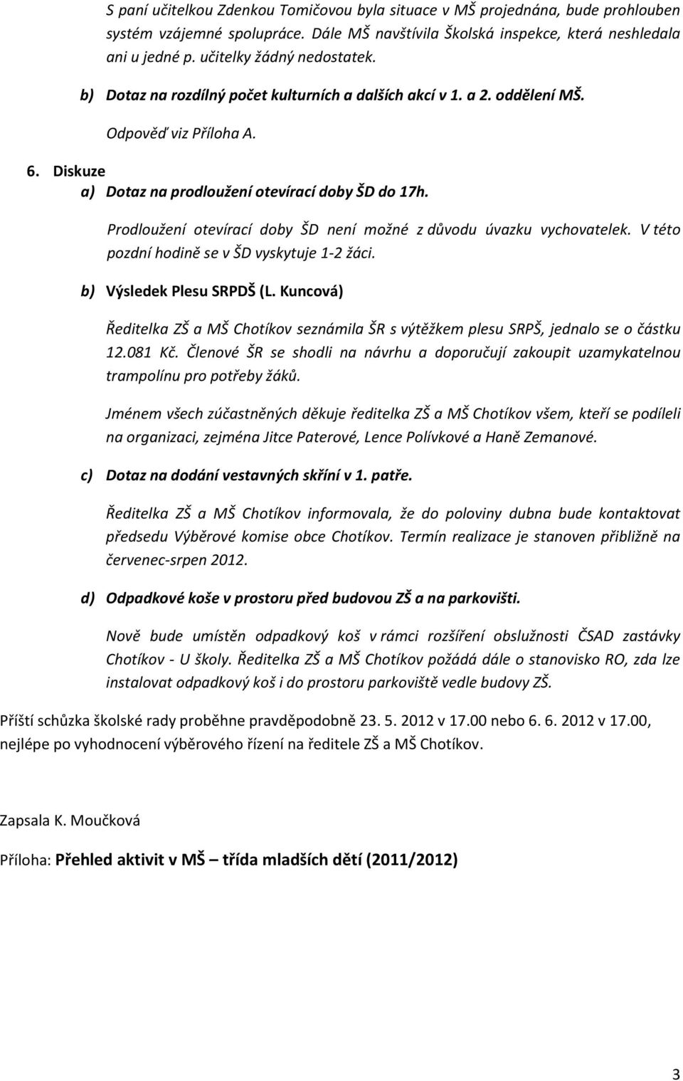 Prodloužení otevírací doby ŠD není možné z důvodu úvazku vychovatelek. V této pozdní hodině se v ŠD vyskytuje 1-2 žáci. b) Výsledek Plesu SRPDŠ (L.