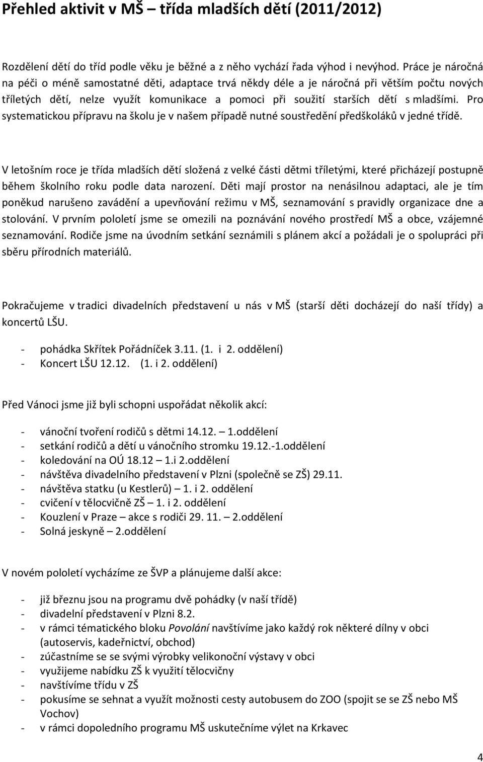 Pro systematickou přípravu na školu je v našem případě nutné soustředění předškoláků v jedné třídě.