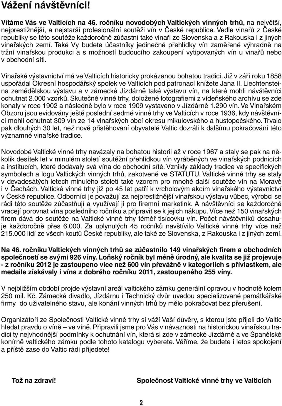 Také Vy budete účastníky jedinečné přehlídky vín zaměřené výhradně na tržní vinařskou produkci a s možností budoucího zakoupení vytipovaných vín u vinařů nebo v obchodní síti.