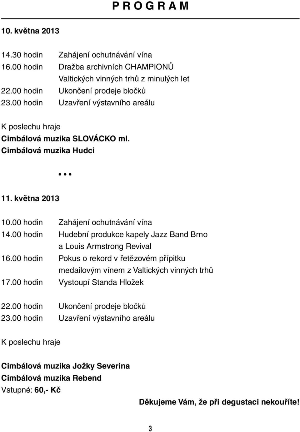 00 hodin Hudební produkce kapely Jazz Band Brno a Louis Armstrong Revival 16.00 hodin Pokus o rekord v řetězovém přípitku medailovým vínem z Valtických vinných trhů 17.