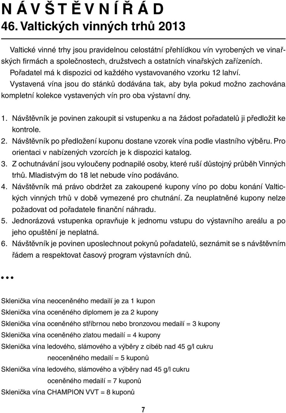 Pořadatel má k dispozici od každého vystavovaného vzorku 12 lahví. Vystavená vína jsou do stánků dodávána tak, aby byla pokud možno zachována kompletní kolekce vystavených vín pro oba výstavní dny. 1. Návštěvník je povinen zakoupit si vstupenku a na žádost pořadatelů ji předložit ke kontrole.