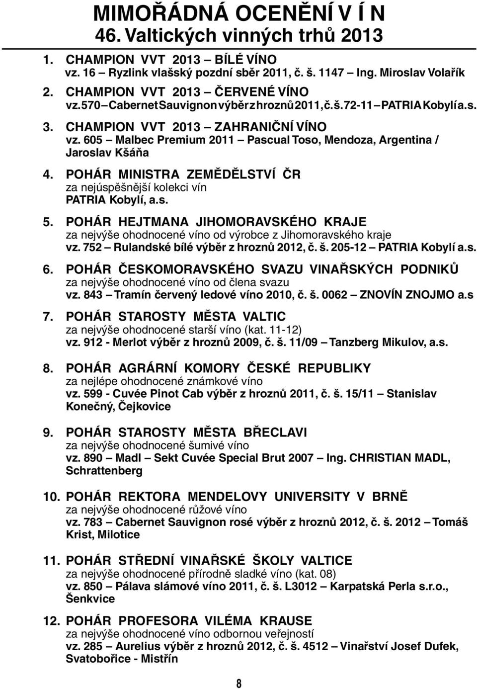 POHÁR MINISTRA ZEMĚDĚLSTVÍ ČR za nejúspěšnější kolekci vín PATRIA Kobylí, a.s. 5. POHÁR HEJTMANA JIHOMORAVSKÉHO KRAJE za nejvýše ohodnocené víno od výrobce z Jihomoravského kraje vz.