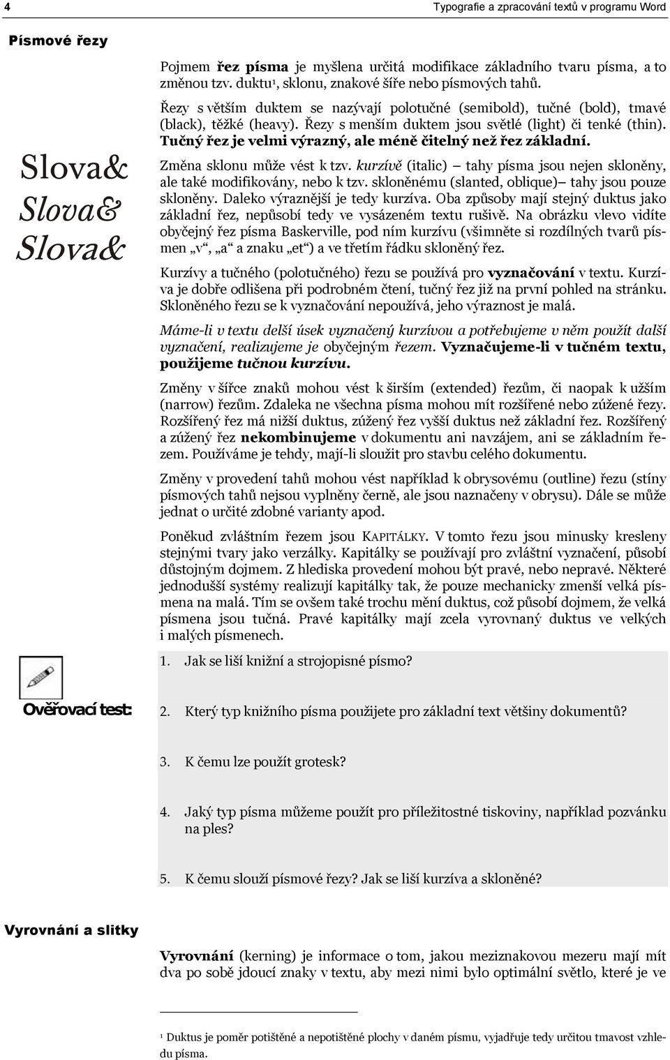 Tučný řez je velmi výrazný, ale méně čitelný než řez základní. Změna sklonu může vést k tzv. kurzívě (italic) tahy písma jsou nejen skloněny, ale také modifikovány, nebo k tzv.