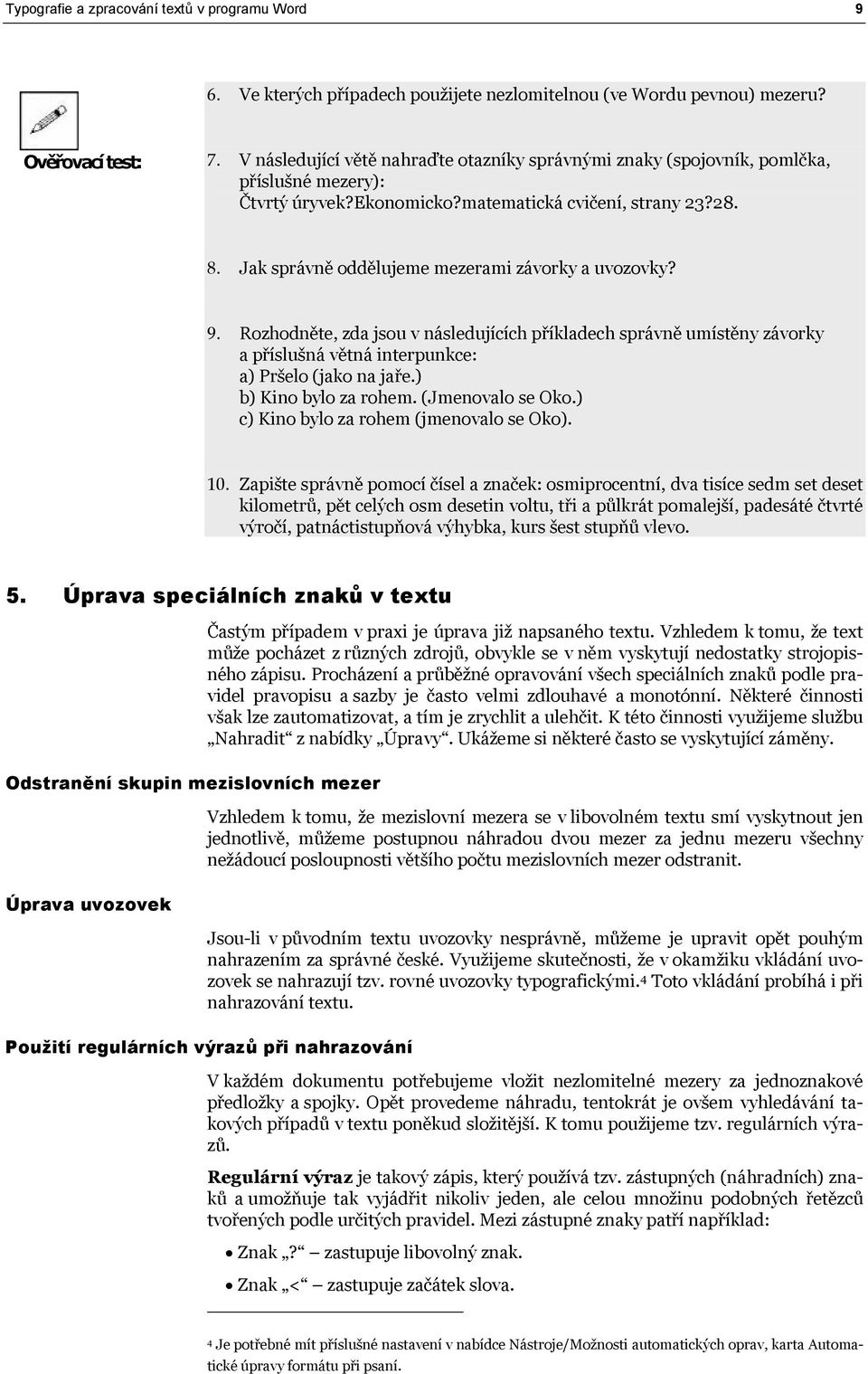 Jak správně oddělujeme mezerami závorky a uvozovky? 9. Rozhodněte, zda jsou v následujících příkladech správně umístěny závorky a příslušná větná interpunkce: a) Pršelo (jako na jaře.