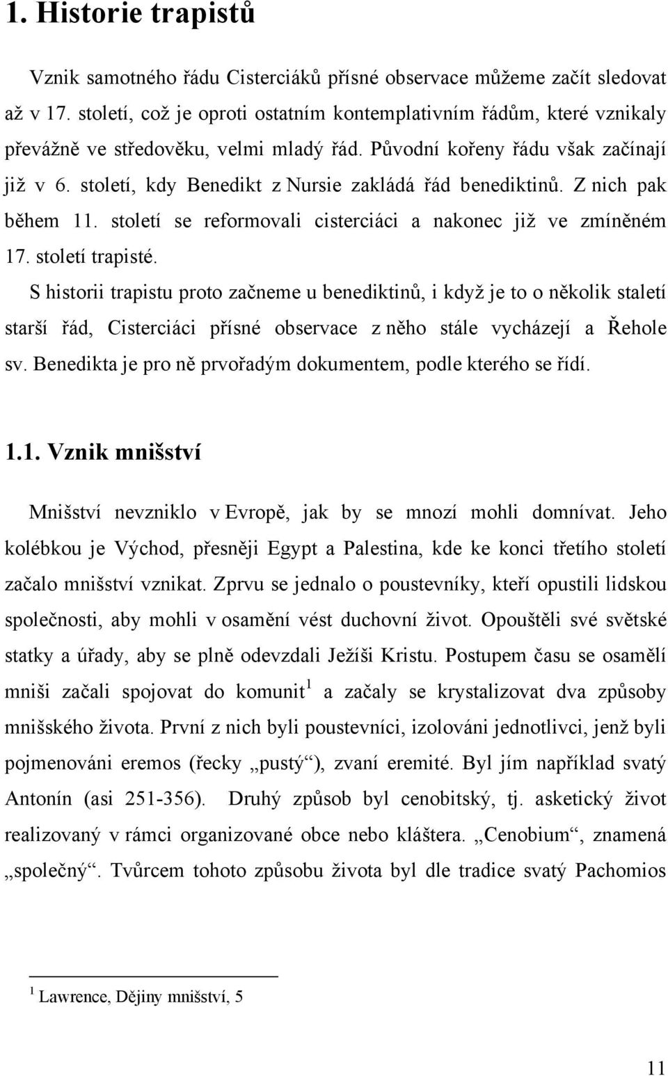 století, kdy Benedikt z Nursie zakládá řád benediktinů. Z nich pak během 11. století se reformovali cisterciáci a nakonec jiţ ve zmíněném 17. století trapisté.