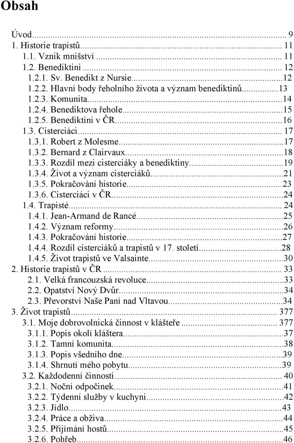 3.4. Ţivot a význam cisterciáků...21 1.3.5. Pokračování historie...23 1.3.6. Cisterciáci v ČR...24 1.4. Trapisté... 24 1.4.1. Jean-Armand de Rancé...25 1.4.2. Význam reformy...26 1.4.3. Pokračování historie...27 1.