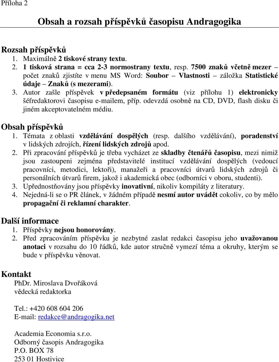 Autor zašle příspěvek v předepsaném formátu (viz přílohu 1) elektronicky šéfredaktorovi časopisu e-mailem, příp. odevzdá osobně na CD, DVD, flash disku či jiném akceptovatelném médiu.