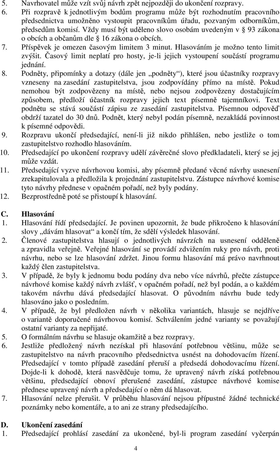 Vždy musí být uděleno slovo osobám uvedeným v 93 zákona o obcích a občanům dle 16 zákona o obcích. 7. Příspěvek je omezen časovým limitem 3 minut. Hlasováním je možno tento limit zvýšit.