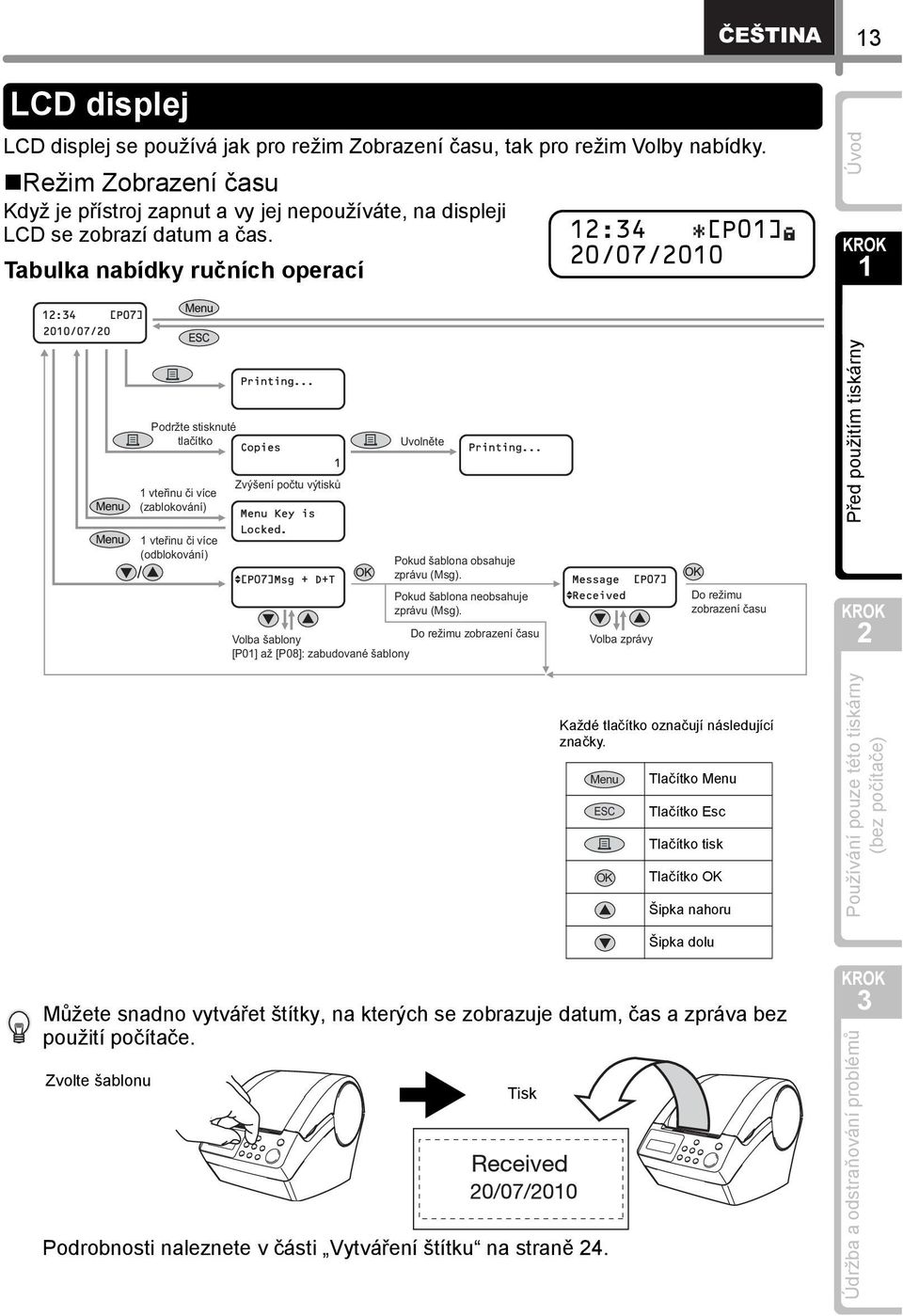 Tabulka nabídky ručních operací :4 [P0] 0/07/00 Podržte stisknuté tlačítko vteřinu či více (zablokování) Zvýšení počtu výtisků Uvolněte vteřinu či více (odblokování) Pokud šablona obsahuje zprávu