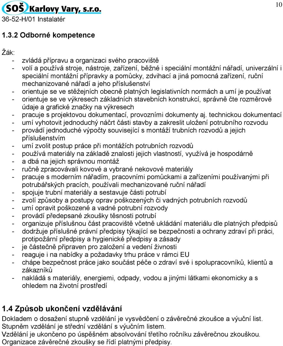 pomůcky, zdvihací a jiná pomocná zařízení, ruční mechanizované nářadí a jeho příslušenství - orientuje se ve stěžejních obecně platných legislativních normách a umí je používat - orientuje se ve