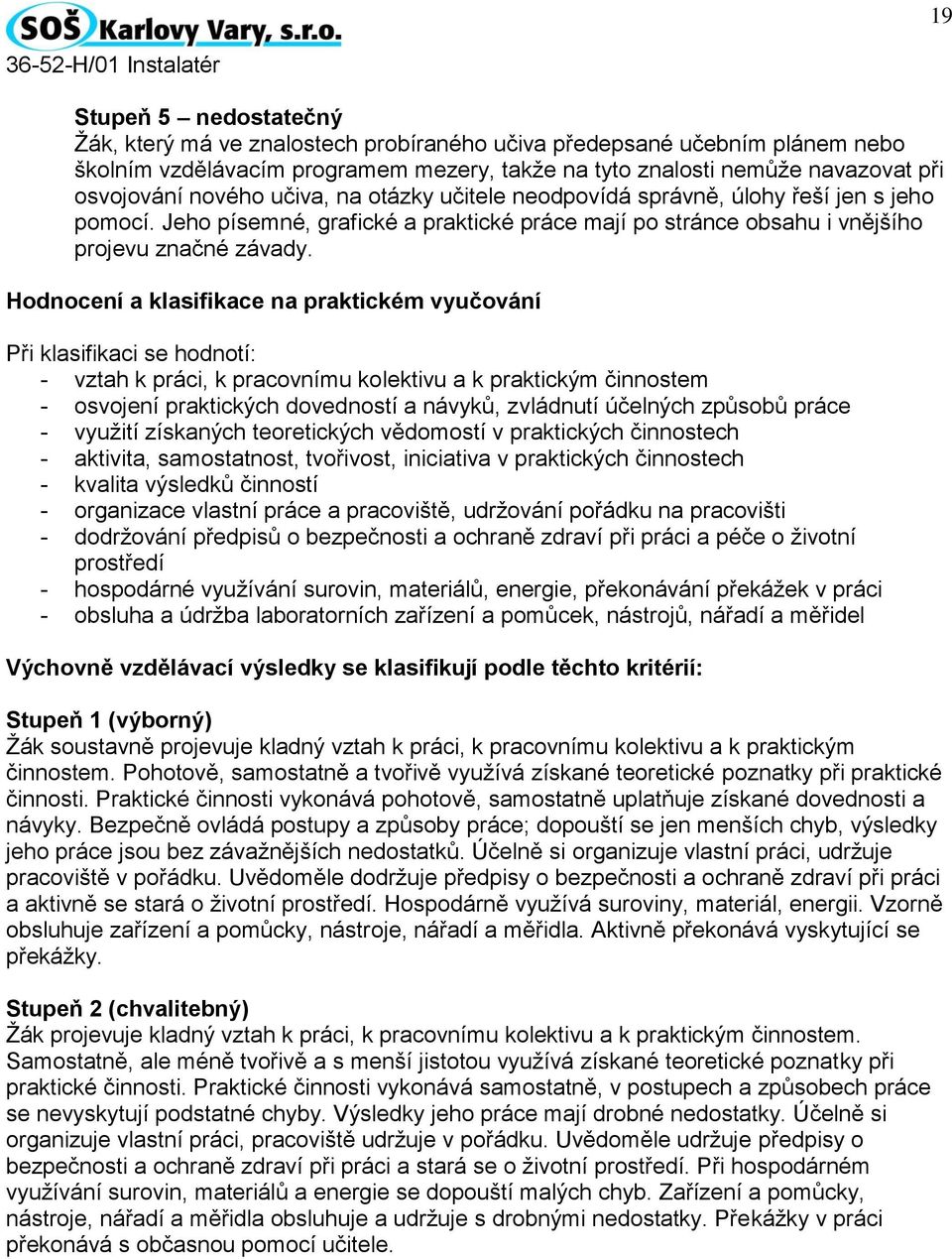 Hodnocení a klasifikace na praktickém vyučování Při klasifikaci se hodnotí: - vztah k práci, k pracovnímu kolektivu a k praktickým činnostem - osvojení praktických dovedností a návyků, zvládnutí