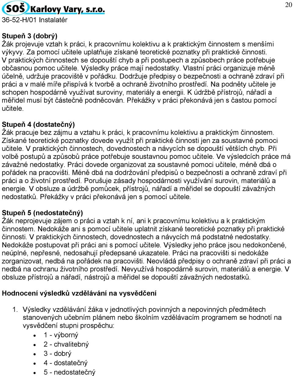 Vlastní práci organizuje méně účelně, udržuje pracoviště v pořádku. Dodržuje předpisy o bezpečnosti a ochraně zdraví při práci a v malé míře přispívá k tvorbě a ochraně životního prostředí.