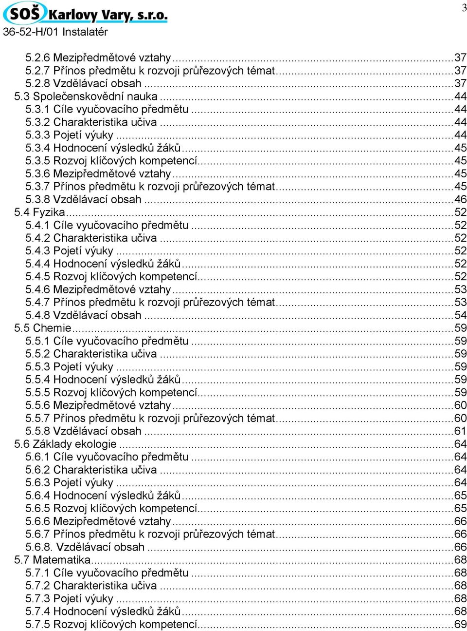 .. 46 5.4 Fyzika... 52 5.4.1 Cíle vyučovacího předmětu... 52 5.4.2 Charakteristika učiva... 52 5.4.3 Pojetí výuky... 52 5.4.4 Hodnocení výsledků žáků... 52 5.4.5 Rozvoj klíčových kompetencí... 52 5.4.6 Mezipředmětové vztahy.