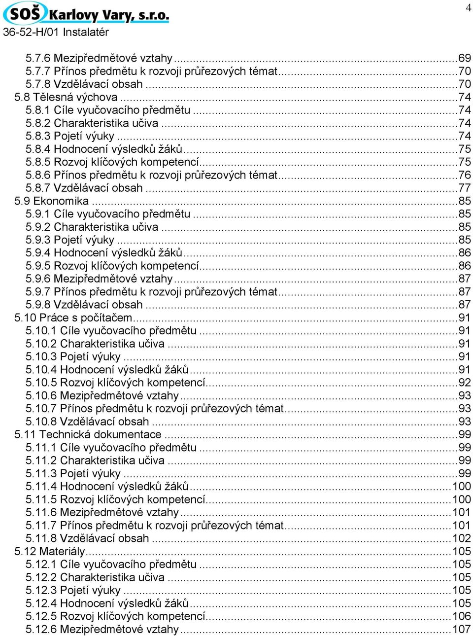 9 Ekonomika... 85 5.9.1 Cíle vyučovacího předmětu... 85 5.9.2 Charakteristika učiva... 85 5.9.3 Pojetí výuky... 85 5.9.4 Hodnocení výsledků žáků... 86 5.9.5 Rozvoj klíčových kompetencí... 86 5.9.6 Mezipředmětové vztahy.