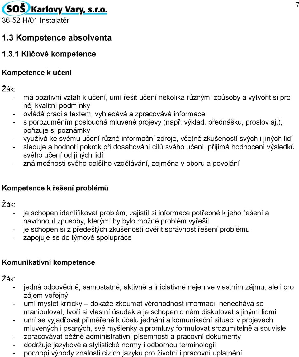 1 Klíčové kompetence Kompetence k učení Žák: - má pozitivní vztah k učení, umí řešit učení několika různými způsoby a vytvořit si pro něj kvalitní podmínky - ovládá práci s textem, vyhledává a