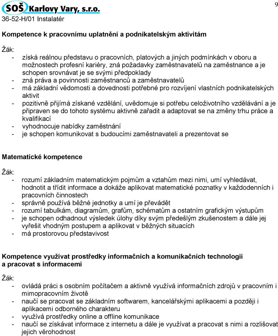 vlastních podnikatelských aktivit - pozitivně přijímá získané vzdělání, uvědomuje si potřebu celoživotního vzdělávání a je připraven se do tohoto systému aktivně zařadit a adaptovat se na změny trhu