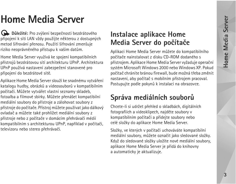 Aplikace Home Media Server slou¾í ke snadnému vytváøení katalogu hudby, obrázkù a videosouborù v kompatibilním poèítaèi. Mù¾ete vytváøet vlastní seznamy skladeb, fotoalba a filmové sbírky.