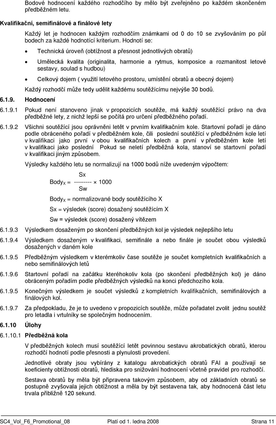 Hodnotí se: Technická úroveň (obtížnost a přesnost jednotlivých obratů) Umělecká kvalita (originalita, harmonie a rytmus, komposice a rozmanitost letové sestavy, soulad s hudbou) Celkový dojem (