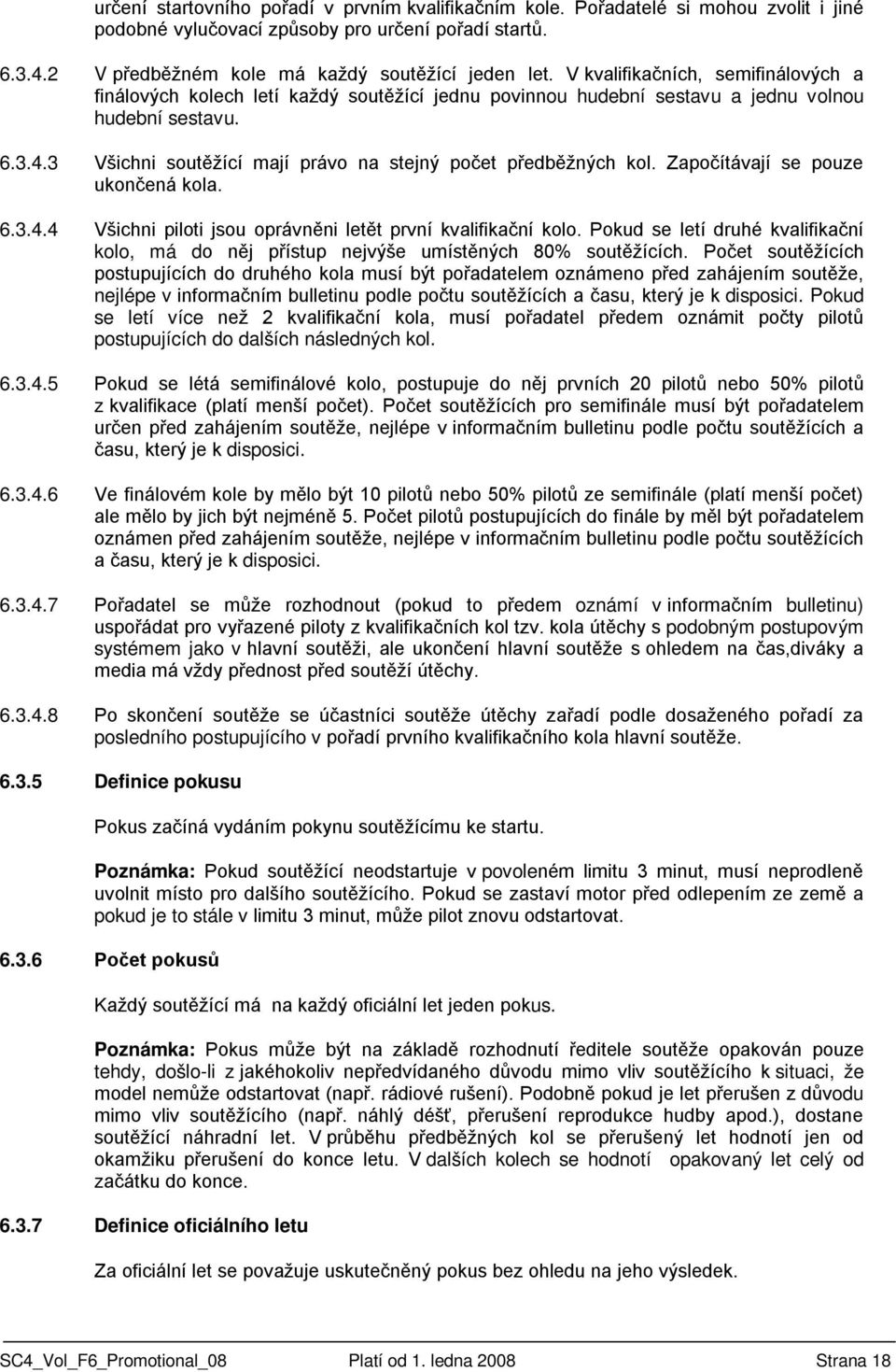 3 Všichni soutěžící mají právo na stejný počet předběžných kol. Započítávají se pouze ukončená kola. 6.3.4.4 Všichni piloti jsou oprávněni letět první kvalifikační kolo.