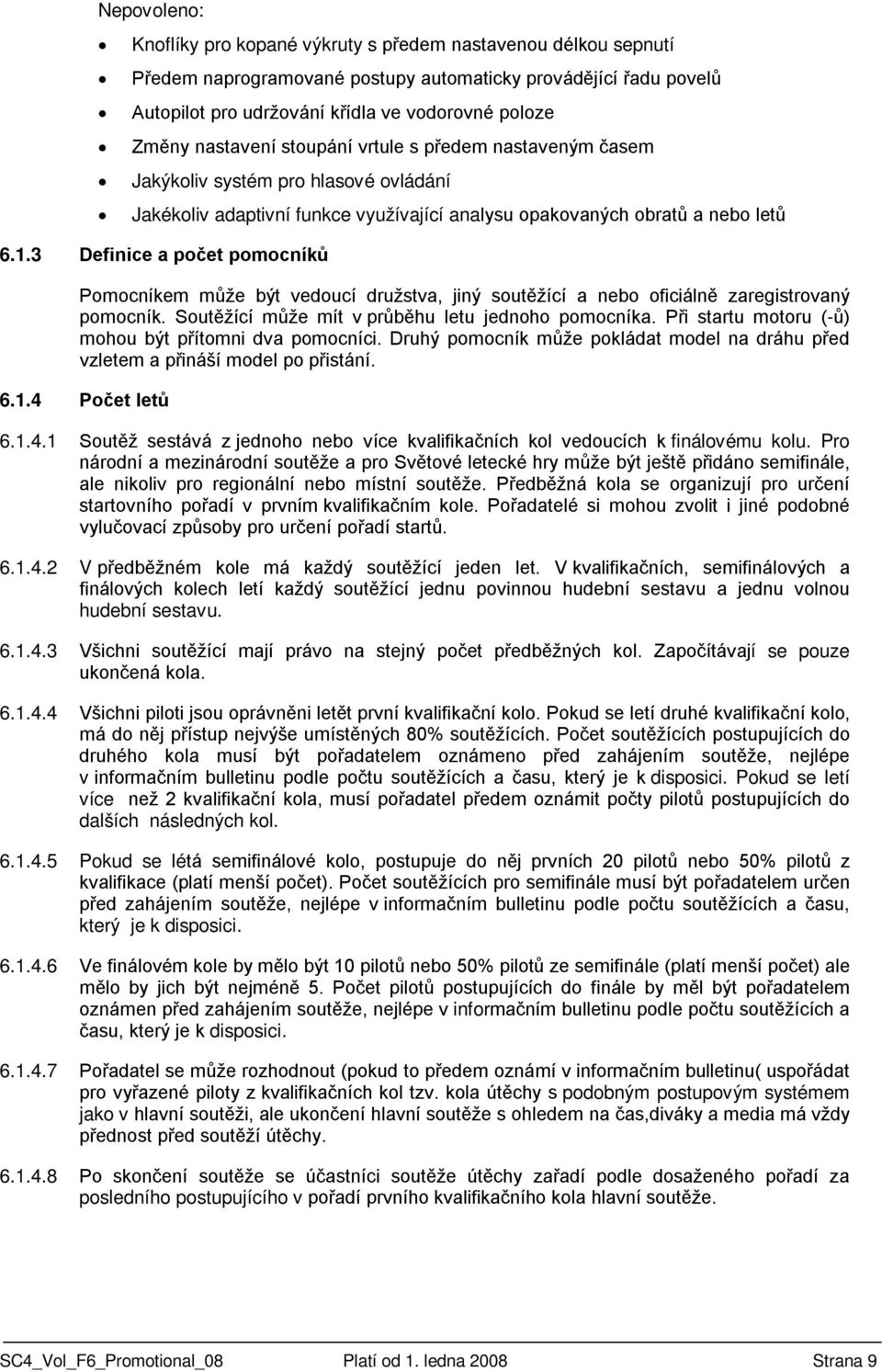 3 Definice a počet pomocníků Pomocníkem může být vedoucí družstva, jiný soutěžící a nebo oficiálně zaregistrovaný pomocník. Soutěžící může mít v průběhu letu jednoho pomocníka.