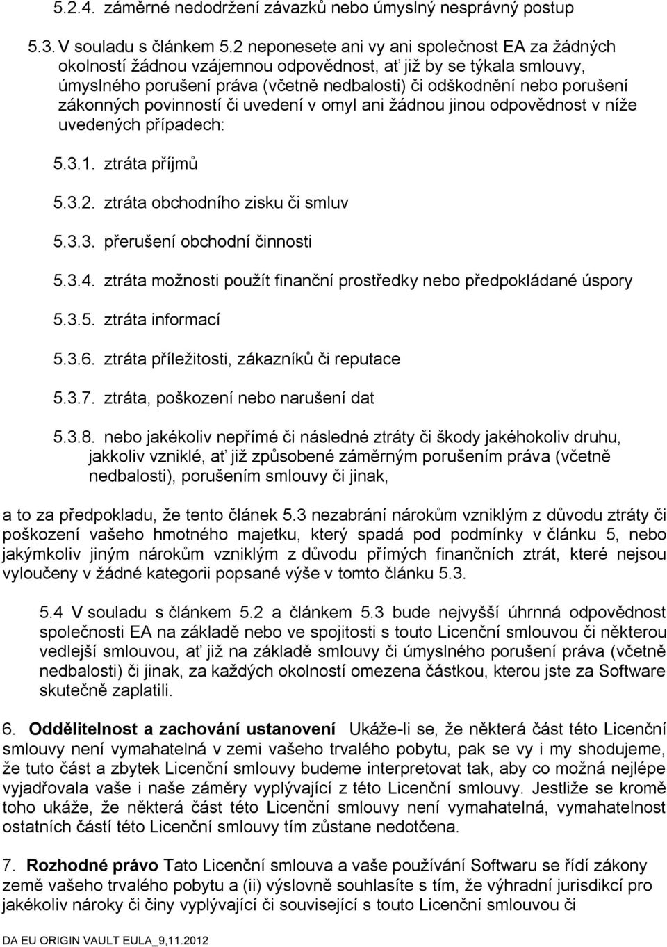 zákonných povinností či uvedení v omyl ani žádnou jinou odpovědnost v níže uvedených případech: 5.3.1. ztráta příjmů 5.3.2. ztráta obchodního zisku či smluv 5.3.3. přerušení obchodní činnosti 5.3.4.