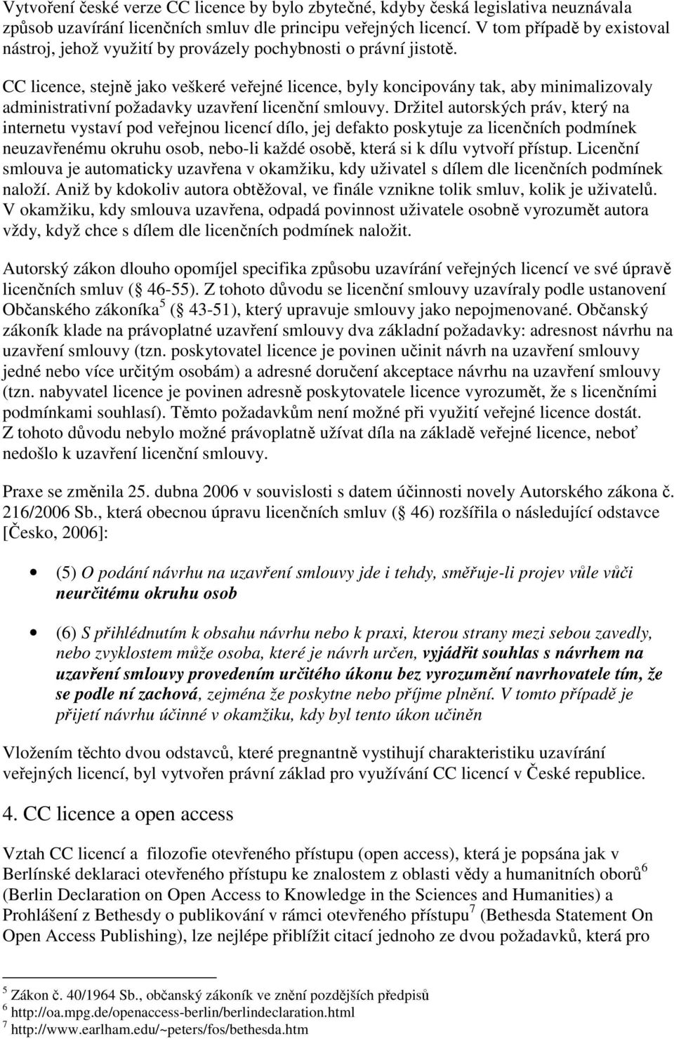 CC licence, stejně jako veškeré veřejné licence, byly koncipovány tak, aby minimalizovaly administrativní požadavky uzavření licenční smlouvy.