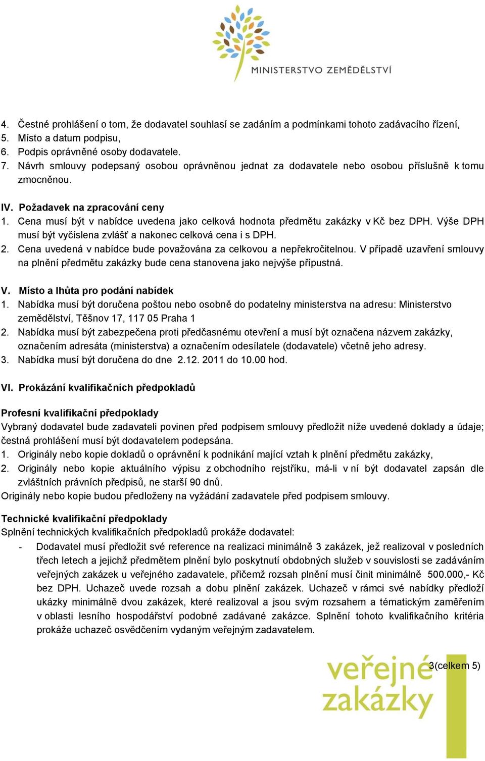 Cena musí být v nabídce uvedena jako celková hodnota předmětu zakázky v Kč bez DPH. Výše DPH musí být vyčíslena zvlášť a nakonec celková cena i s DPH. 2.