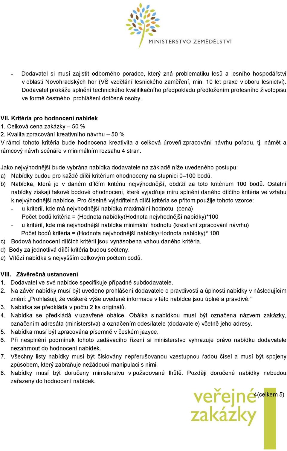 Celková cena zakázky 50 % 2. Kvalita zpracování kreativního návrhu 50 % V rámci tohoto kritéria bude hodnocena kreativita a celková úroveň zpracování návrhu pořadu, tj.