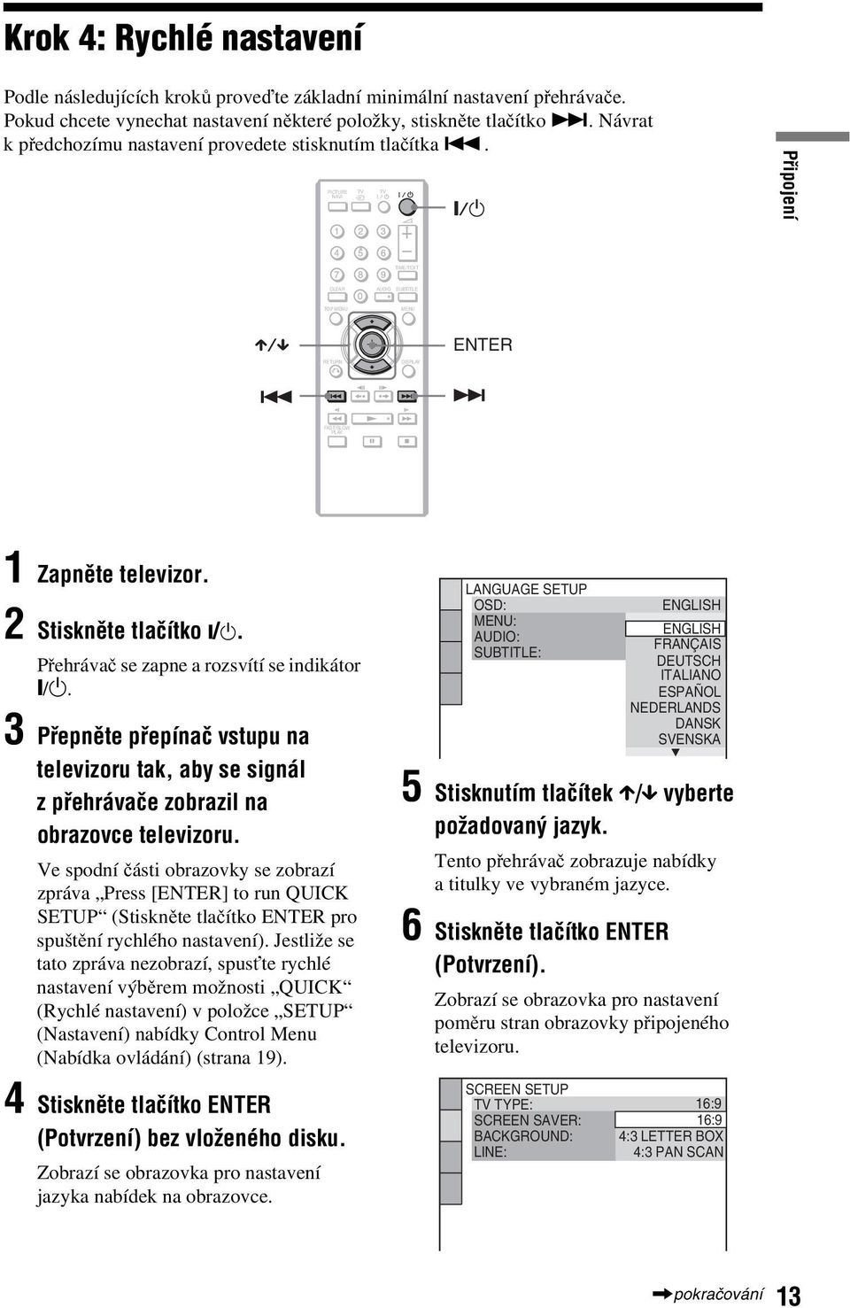 2 Stiskněte tlačítko [/1. Přehrávač se zapne a rozsvítí se indikátor [/1. 3 Přepněte přepínač vstupu na televizoru tak, ay se signál zpřehrávače zorazil na orazovce televizoru.