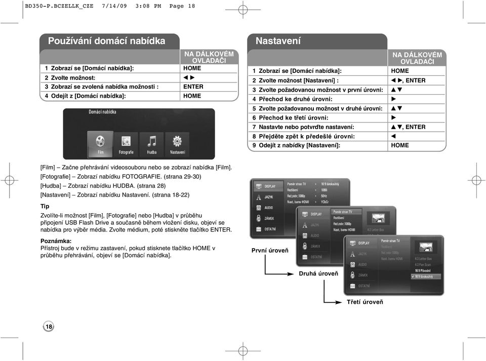 [Domácí nabídka]: HOME Nastavení 1 Zobrazí se [Domácí nabídka]: HOME 2 Zvolte možnost [Nastavení] : b B, ENTER 3 Zvolte požadovanou možnost v první úrovni: v V 4 Přechod ke druhé úrovni: B 5 Zvolte