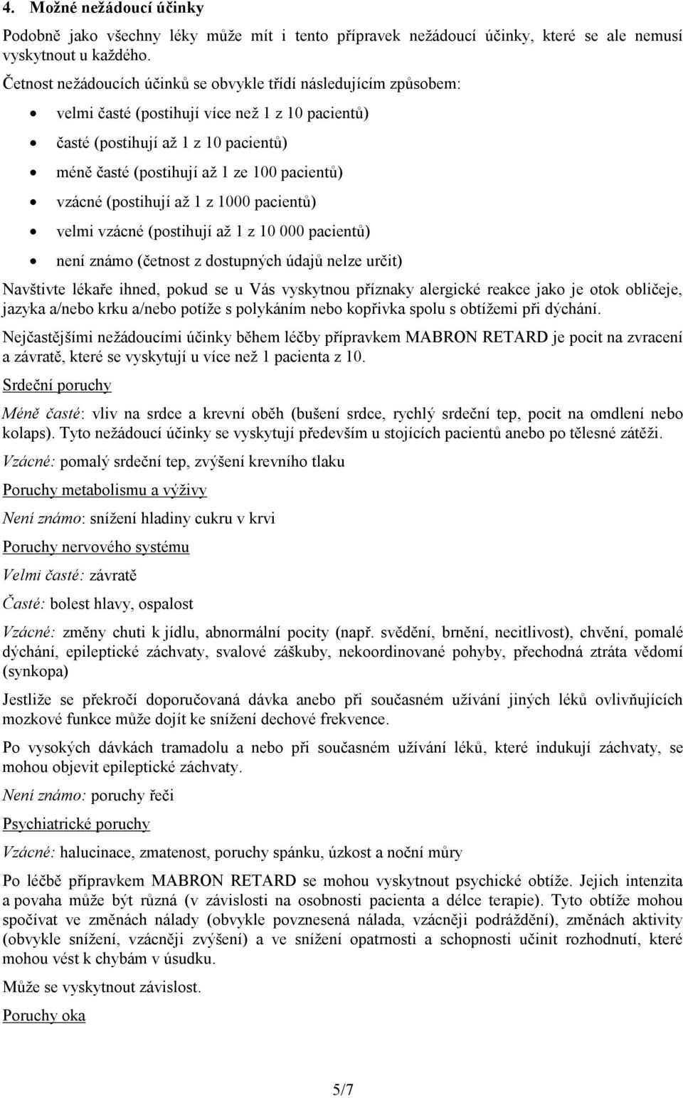 vzácné (postihují až 1 z 1000 pacientů) velmi vzácné (postihují až 1 z 10 000 pacientů) není známo (četnost z dostupných údajů nelze určit) Navštivte lékaře ihned, pokud se u Vás vyskytnou příznaky